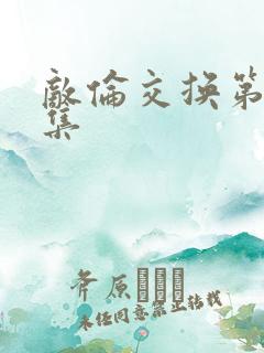 敌伦交换第20集