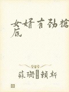 女婿有劲枪枪到底