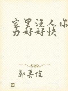 家里没人你用点力好好快