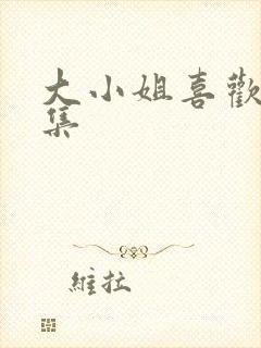 大小姐喜欢h全集