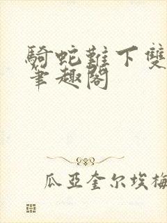 骑蛇难下双金银笔趣阁