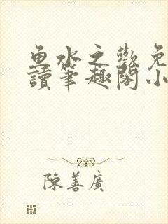 鱼水之欢免费阅读笔趣阁小说