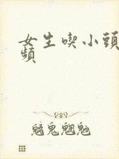 女生吃小头头视频