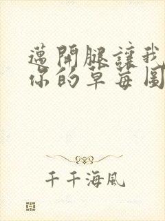 迈开腿让我看看你的草莓图