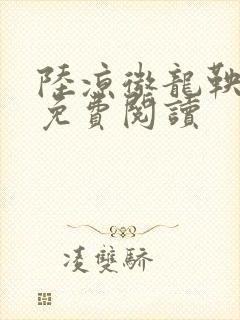 陆凉微龙鞅全文免费阅读
