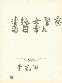 清纯女警察的被脔日常h