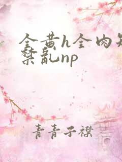 全黄h全肉短篇禁乱np