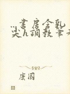 ...书房含乳尖h调教笔趣阁