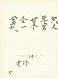 当全世界只剩下我一个男人时