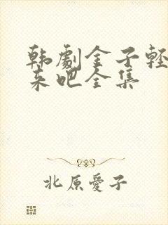 韩剧金子轻松出来吧全集