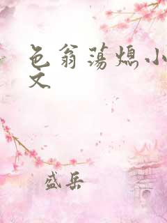 色翁荡熄小说全文