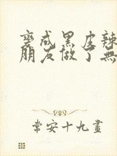 变成黑皮辣妹跟朋友做了无增删翻译