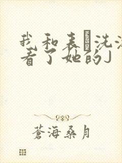 我和表妺洗澡我看了她的J