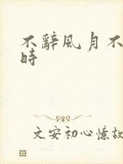 不辞风月不负当时