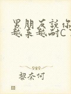 男朋友说你真是越来越耐C了