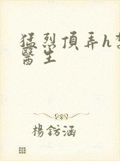 猛烈顶弄h禁欲医生