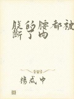 朕的腰都被你折断了肉