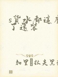 s货水都这么多了还装