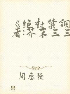 《绝对禁锢》作者:芥末三三