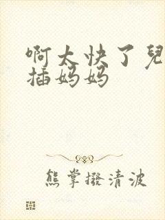 啊太快了儿子快插妈妈