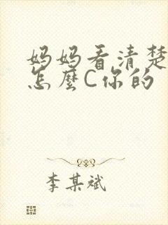 妈妈看清楚我是怎么C你的