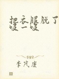 把衣服脱了让我吸一吸