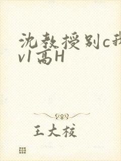 沈教授别c我1v1高H