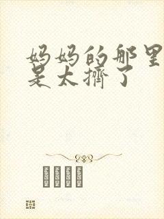 妈妈的那里实在是太挤了