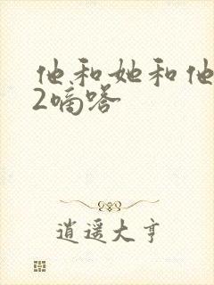 他和她和他1V2嘀嗒
