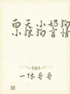 白天小奶狗晚上小狼狗言情