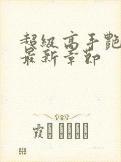 超级高手艳遇记最新章节