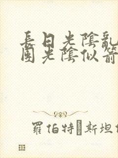 长日光阴乱作一团光阴似箭笔趣阁无弹窗