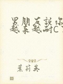 男朋友说你真是越来越耐C了