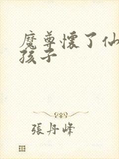 魔尊怀了仙尊的孩子