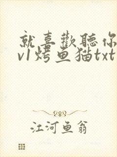 就喜欢听你叫1v1烤鱼猫txt