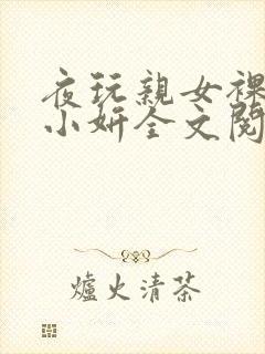 夜玩亲女裸睡的小妍全文阅读