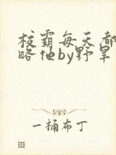 校霸每天都想攻略他by野旱烟