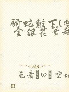 骑蛇难下(双) 金银花笔趣阁