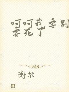 呵呵我要别停我要死了