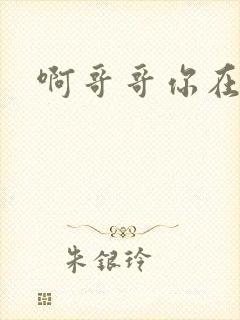 啊哥哥你在干嘛