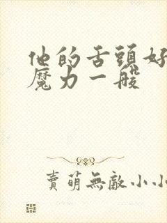 他的舌头好像有魔力一般