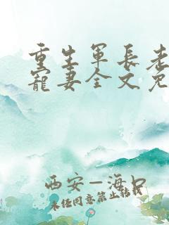 重生军长老公溺宠妻全文免费阅读