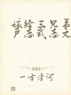 嫁给三兄弟的猎户志武志文