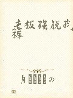 老板强脱我的内裤