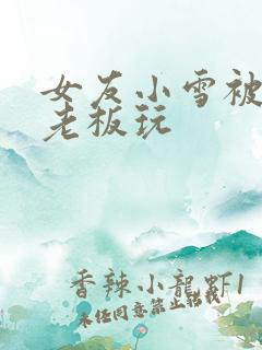 女友小雪被房东老板玩