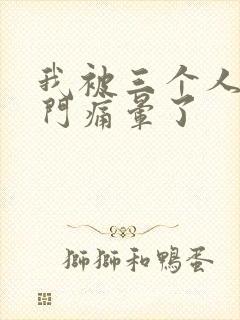 我被三个人开三门痛晕了