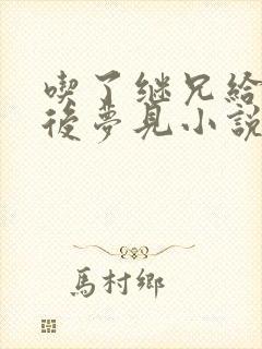 吃了继兄给的药后梦见小说