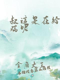 叔这是在给你治病呢