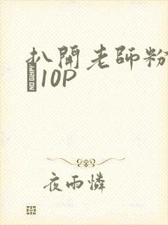 扒开老师粉嫩的泬10P