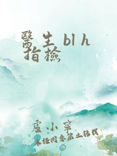医生 bl h 指检